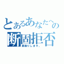 とあるあなたへの断固拒否（男割りします。）