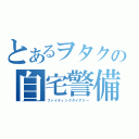 とあるヲタクの自宅警備員（ファイティングダイアリー）