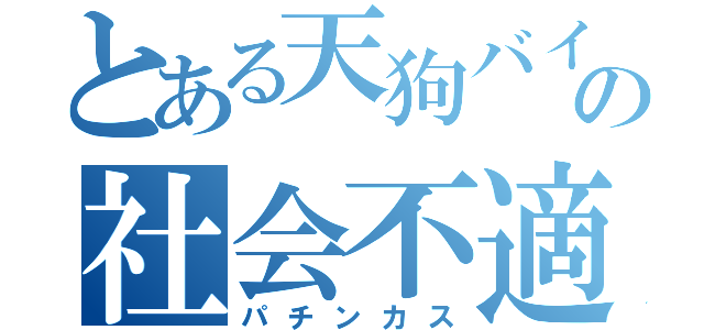 とある天狗バイターの社会不適合者（パチンカス）