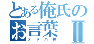 とある俺氏のお言葉Ⅱ（デドバ神）