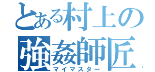 とある村上の強姦師匠（マイマスター）