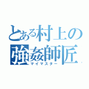 とある村上の強姦師匠（マイマスター）