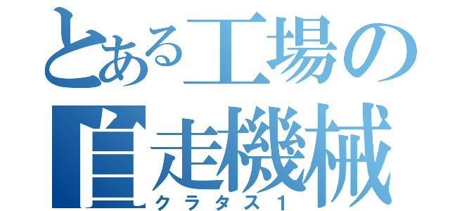 とある工場の自走機械（クラタス１）