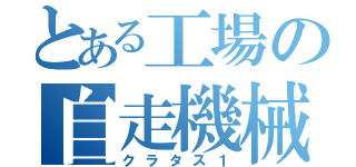 とある工場の自走機械（クラタス１）