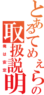 とあるてめぇらの取扱説明書（俺は安定）