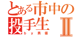 とある市中の投手生Ⅱ（ｂｙ男優）