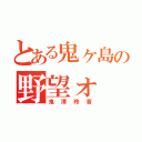 とある鬼ヶ島の野望ォ（鬼澤玲音）