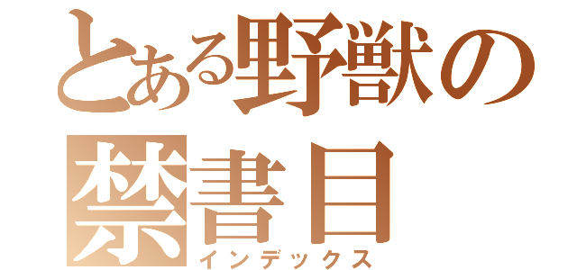 とある野獣の禁書目（インデックス）