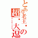 とある老王头の超级大逗比（インデックス）