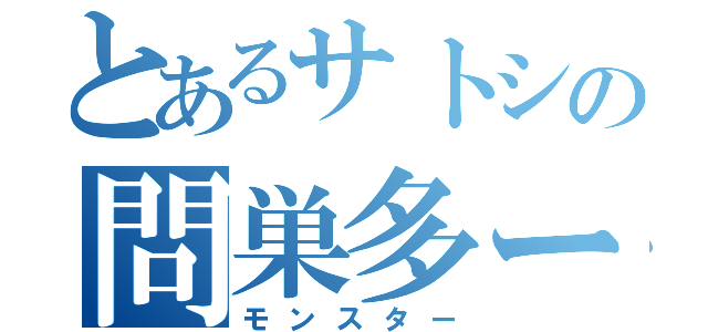 とあるサトシの問巣多ー（モンスター）