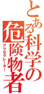 とある科学の危険物者Ⅱ（アクセラレーター）