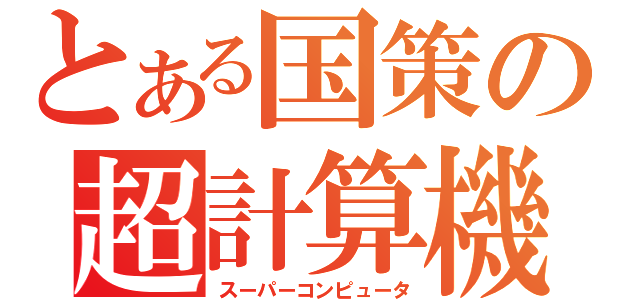 とある国策の超計算機（スーパーコンピュータ）