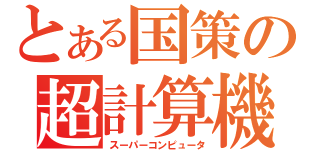 とある国策の超計算機（スーパーコンピュータ）