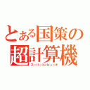 とある国策の超計算機（スーパーコンピュータ）