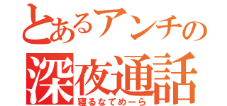 とあるアンチの深夜通話（寝るなてめーら）