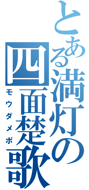 とある満灯の四面楚歌（モウダメポ）