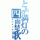 とある満灯の四面楚歌（モウダメポ）