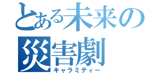 とある未来の災害劇（キャラミティー）