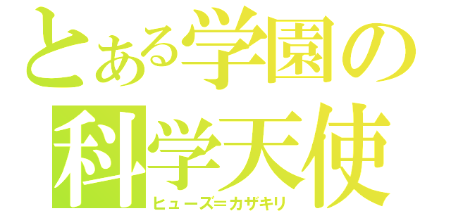 とある学園の科学天使（ヒューズ＝カザキリ）