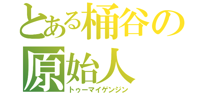 とある桶谷の原始人（トゥーマイゲンジン）