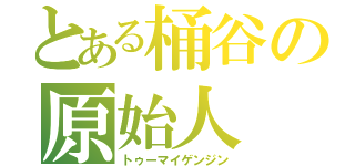 とある桶谷の原始人（トゥーマイゲンジン）