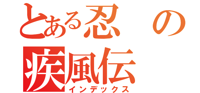 とある忍の疾風伝（インデックス）