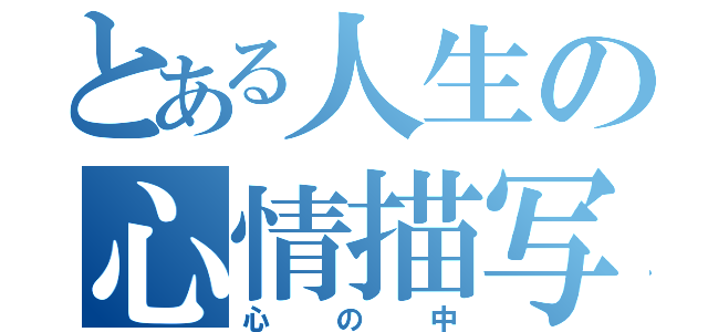 とある人生の心情描写（心の中）