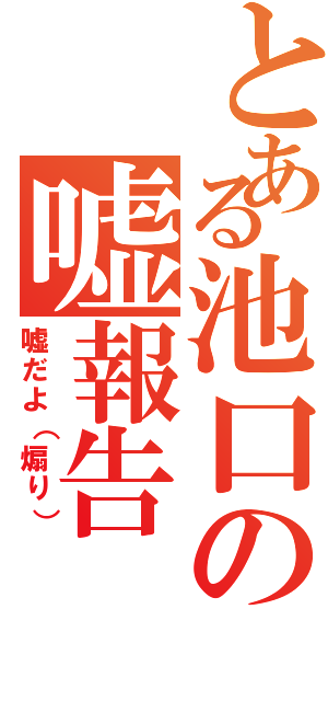 とある池口の嘘報告（嘘だよ（煽り））