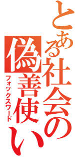 とある社会の偽善使い（フォックスワード）