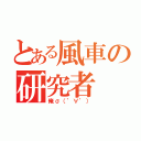 とある風車の研究者（俺σ（゜∀゜））