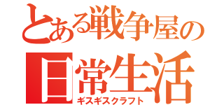 とある戦争屋の日常生活（ギスギスクラフト）