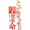 とある物理学生の学歴革命（レボリューション）