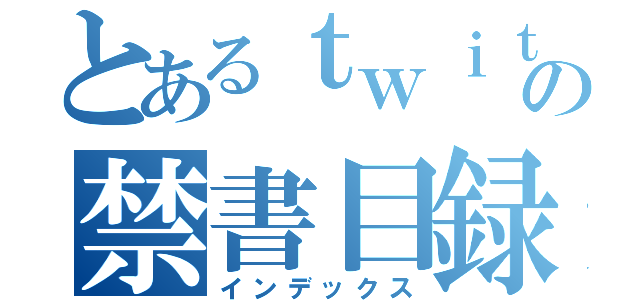 とあるｔｗｉｔｔｅｒの禁書目録（インデックス）