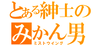 とある紳士のみかん男（ミストウイング）