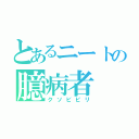 とあるニートの臆病者（クソビビリ）