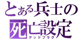 とある兵士の死亡設定（デッドフラグ）