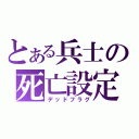 とある兵士の死亡設定（デッドフラグ）