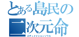 とある島民の二次元命（２ディメイションソウル）