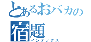 とあるおバカの宿題（インデックス）