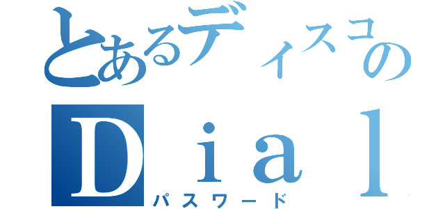 とあるディスコのＤｉａｌ（パスワード）