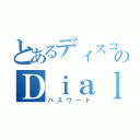 とあるディスコのＤｉａｌ（パスワード）