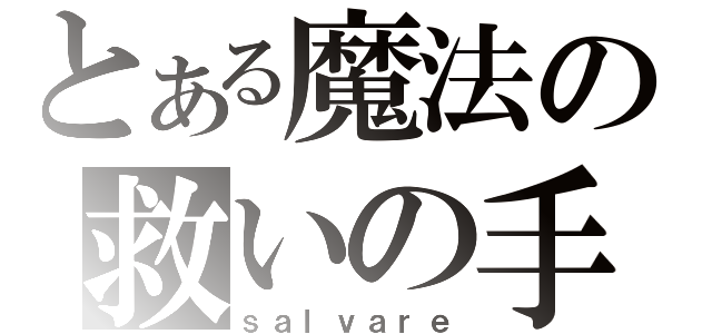 とある魔法の救いの手を（ｓａｌｖａｒｅ）