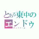 とある東中のエンドゥー（デュフフ…ｗ）