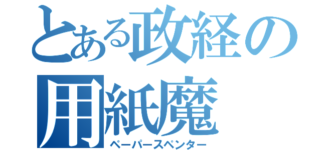 とある政経の用紙魔（ペーパースペンター）