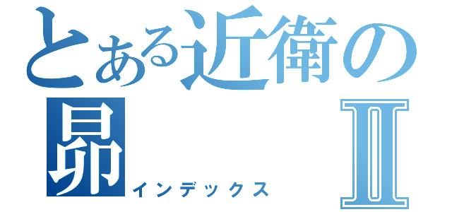 とある近衛の昴Ⅱ（インデックス）