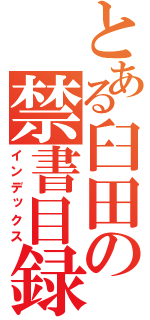 とある臼田の禁書目録（インデックス）