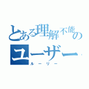 とある理解不能のユーザー（ルーリー）