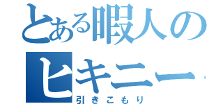 とある暇人のヒキニート（引きこもり）