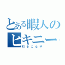 とある暇人のヒキニート（引きこもり）