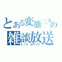 とある変態二人の雑談放送（トーク　ホウソウ）